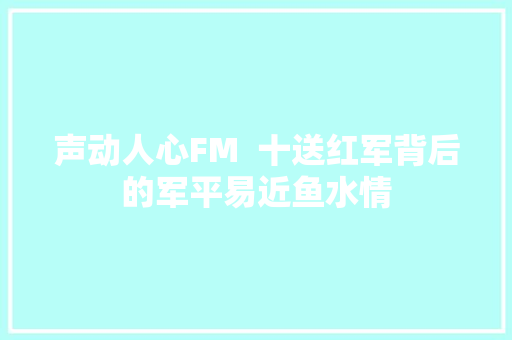 声动人心FM  十送红军背后的军平易近鱼水情