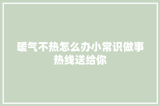 暖气不热怎么办小常识做事热线送给你