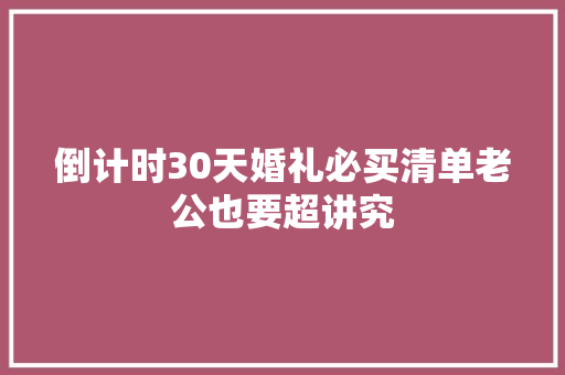 倒计时30天婚礼必买清单老公也要超讲究