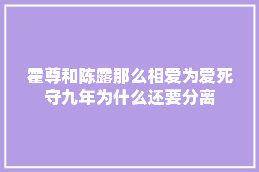 霍尊和陈露那么相爱为爱死守九年为什么还要分离 休闲娱乐