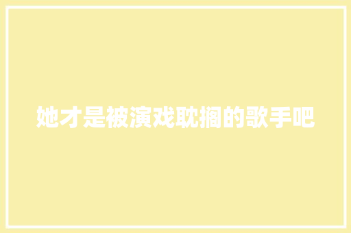 她才是被演戏耽搁的歌手吧