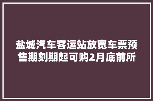 盐城汽车客运站放宽车票预售期刻期起可购2月底前所有车票