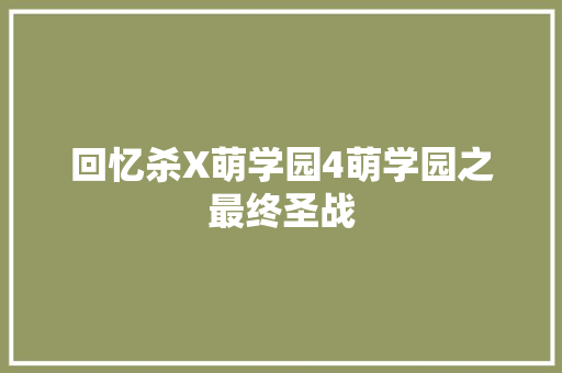 回忆杀X萌学园4萌学园之最终圣战