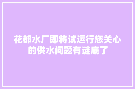 花都水厂即将试运行您关心的供水问题有谜底了