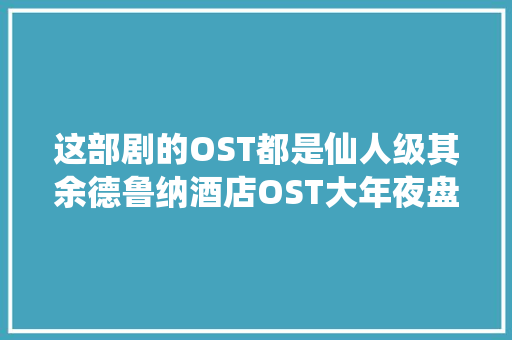 这部剧的OST都是仙人级其余德鲁纳酒店OST大年夜盘点
