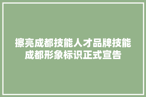 擦亮成都技能人才品牌技能成都形象标识正式宣告