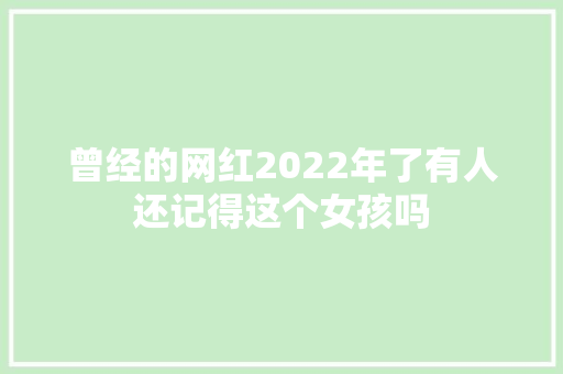 曾经的网红2022年了有人还记得这个女孩吗