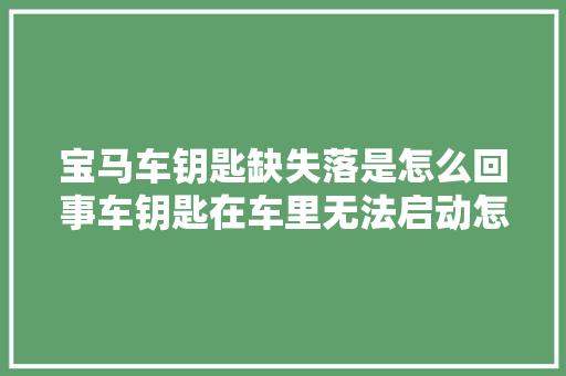 宝马车钥匙缺失落是怎么回事车钥匙在车里无法启动怎么办