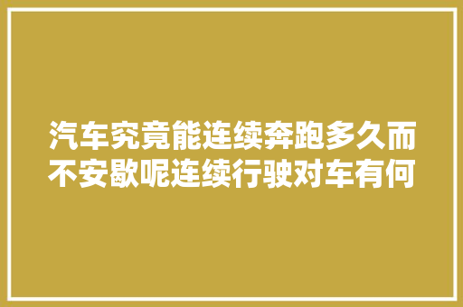 汽车究竟能连续奔跑多久而不安歇呢连续行驶对车有何影响