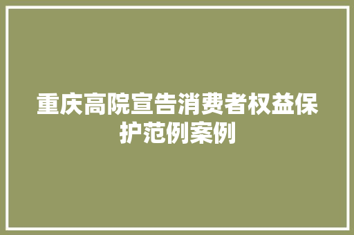 重庆高院宣告消费者权益保护范例案例