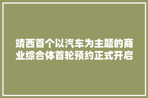 靖西首个以汽车为主题的商业综合体首轮预约正式开启