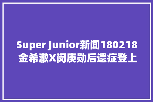 Super Junior新闻180218 金希澈X闵庚勋后遗症登上音源排行榜前列