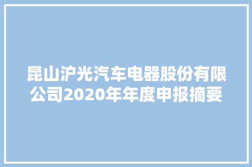 昆山沪光汽车电器股份有限公司2020年年度申报摘要