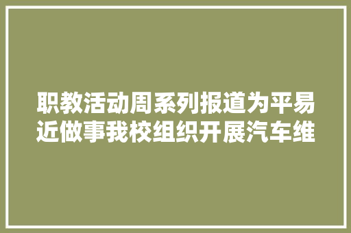 职教活动周系列报道为平易近做事我校组织开展汽车维修保养做事活动
