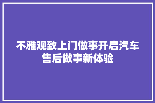 不雅观致上门做事开启汽车售后做事新体验