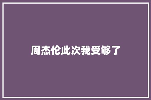 周杰伦此次我受够了