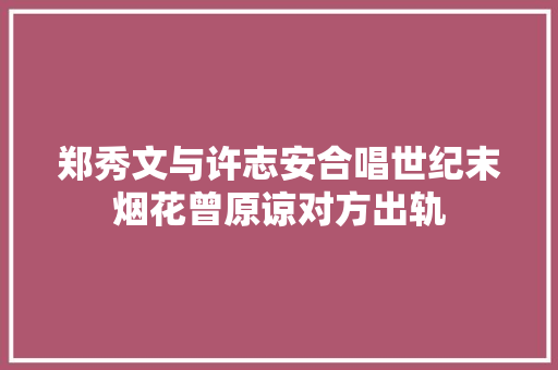郑秀文与许志安合唱世纪末烟花曾原谅对方出轨