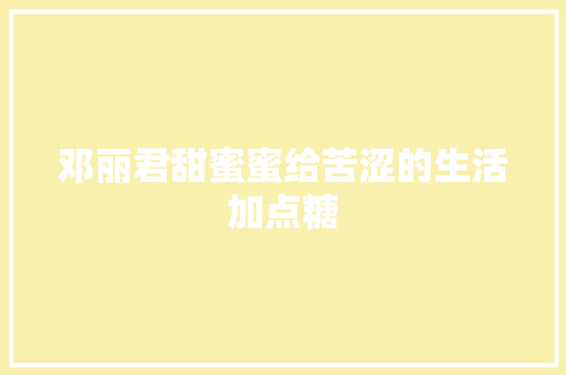 邓丽君甜蜜蜜给苦涩的生活加点糖