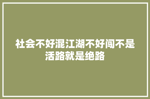 社会不好混江湖不好闯不是活路就是绝路