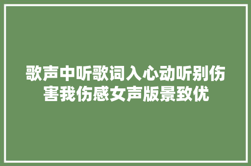 歌声中听歌词入心动听别伤害我伤感女声版景致优