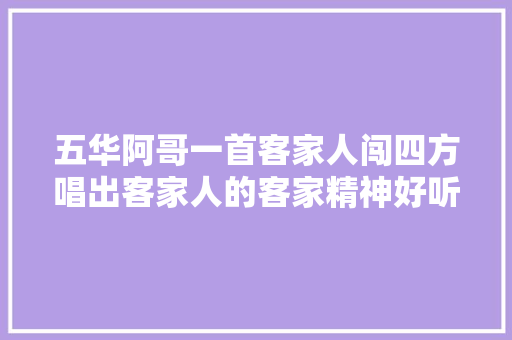 五华阿哥一首客家人闯四方唱出客家人的客家精神好听