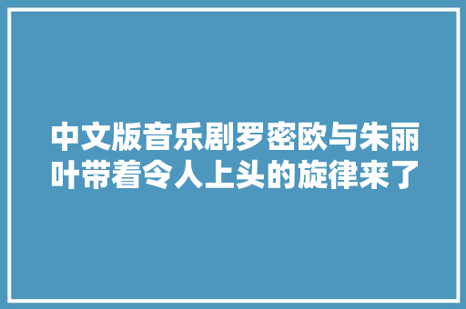 中文版音乐剧罗密欧与朱丽叶带着令人上头的旋律来了