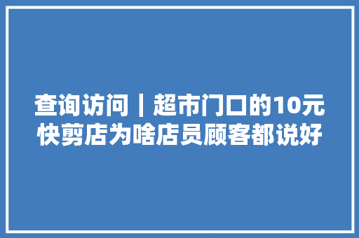 查询访问｜超市门口的10元快剪店为啥店员顾客都说好