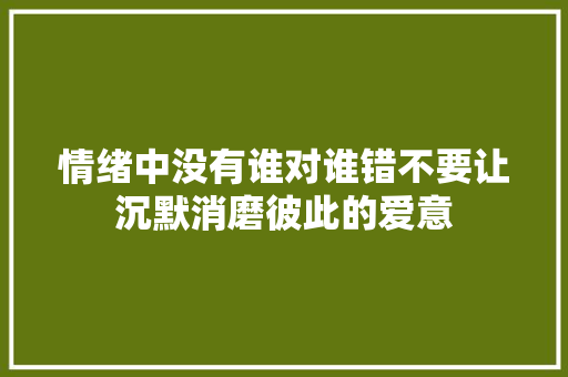 情绪中没有谁对谁错不要让沉默消磨彼此的爱意