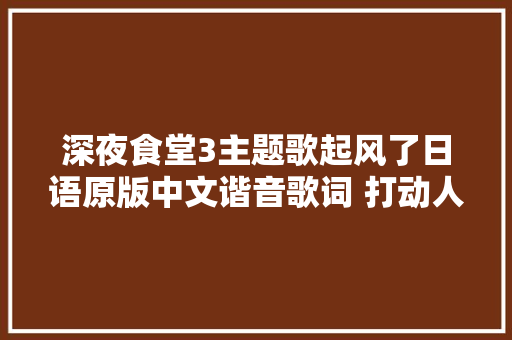 深夜食堂3主题歌起风了日语原版中文谐音歌词 打动人心的声音