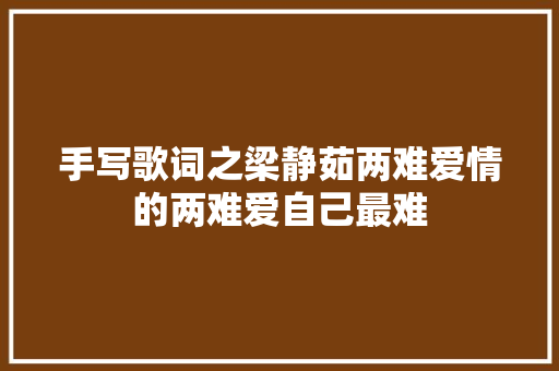 手写歌词之梁静茹两难爱情的两难爱自己最难