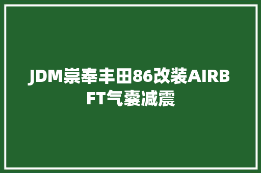 JDM崇奉丰田86改装AIRBFT气囊减震