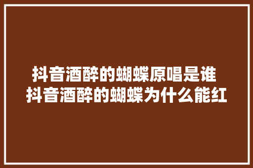 抖音酒醉的蝴蝶原唱是谁 抖音酒醉的蝴蝶为什么能红