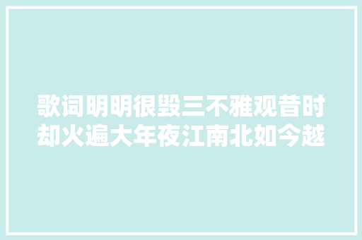 歌词明明很毁三不雅观昔时却火遍大年夜江南北如今越听越以为脸红露骨 休闲娱乐
