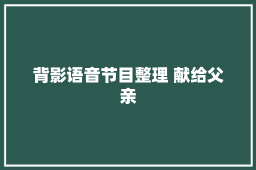 背影语音节目整理 献给父亲