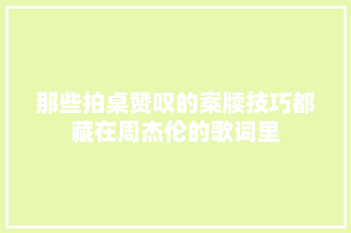 那些拍桌赞叹的案牍技巧都藏在周杰伦的歌词里