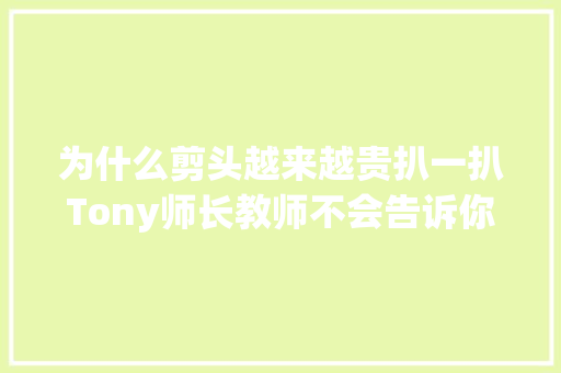 为什么剪头越来越贵扒一扒Tony师长教师不会告诉你的理发店秘密