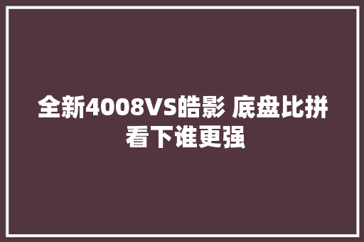 全新4008VS皓影 底盘比拼 看下谁更强