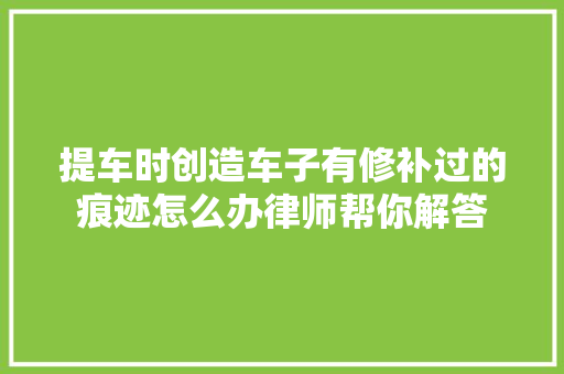 提车时创造车子有修补过的痕迹怎么办律师帮你解答
