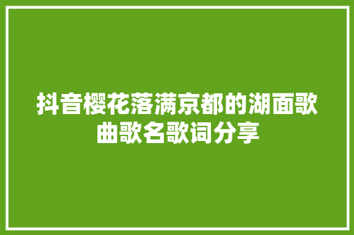 抖音樱花落满京都的湖面歌曲歌名歌词分享