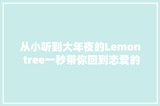 从小听到大年夜的Lemon tree一秒带你回到恋爱的夏天