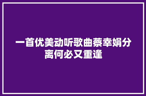 一首优美动听歌曲蔡幸娟分离何必又重逢