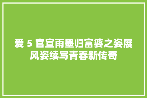 爱 5 官宣雨墨归富婆之姿展风姿续写青春新传奇  第1张