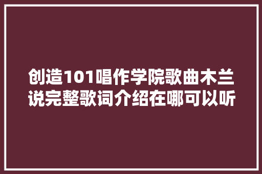 创造101唱作学院歌曲木兰说完整歌词介绍在哪可以听