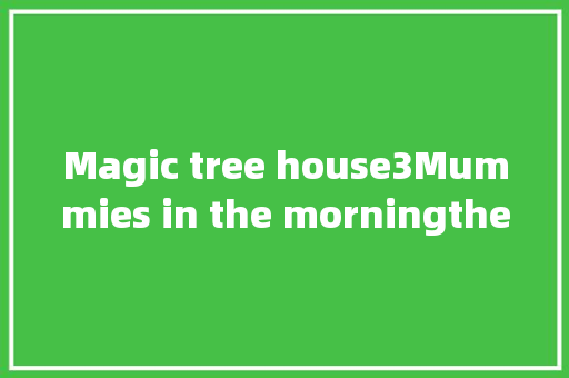 Magic tree house3Mummies in the morningthe school穷年累月  第1张