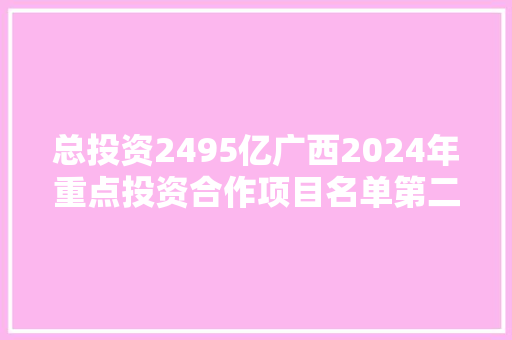 总投资2495亿广西2024年重点投资合作项目名单第二批