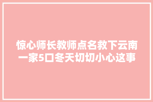 惊心师长教师点名救下云南一家5口冬天切切小心这事儿  第1张