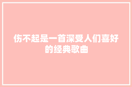 伤不起是一首深受人们喜好的经典歌曲