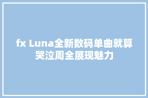 fx Luna全新数码单曲就算哭泣周全展现魅力