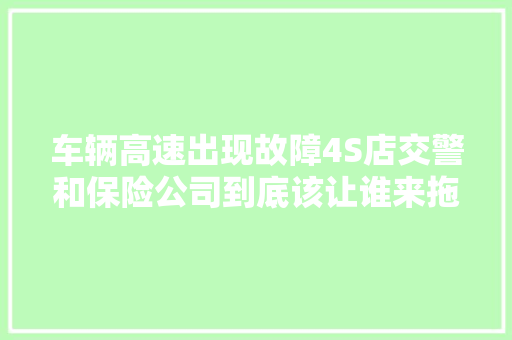 车辆高速出现故障4S店交警和保险公司到底该让谁来拖车