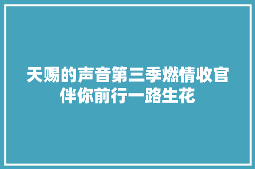 天赐的声音第三季燃情收官伴你前行一路生花
